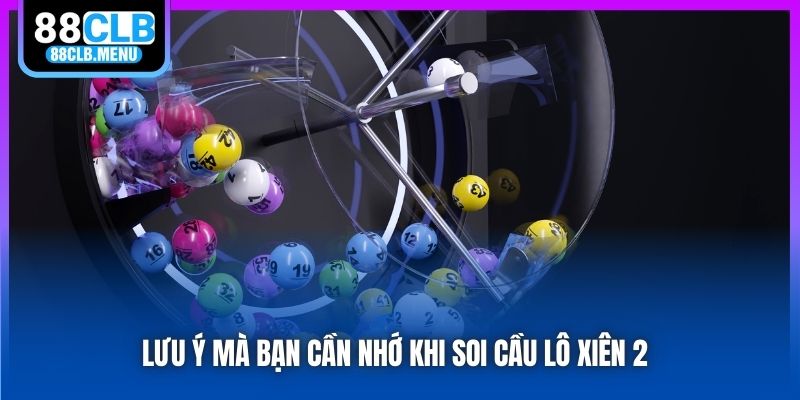 Lưu ý mà bạn cần nhớ khi soi cầu lô xiên 2