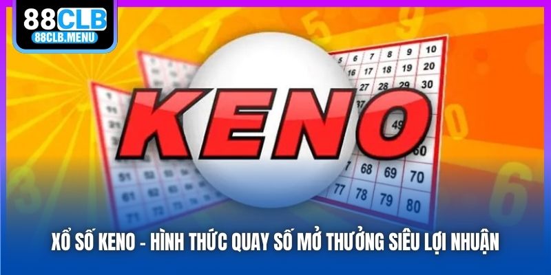 Xổ Số Keno - Hình Thức Quay Số Mở Thưởng Siêu Lợi Nhuận