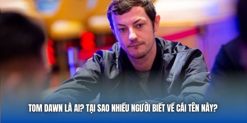 Tom Dawn Là Ai? Tại Sao Nhiều Người Biết Về Cái Tên Này?