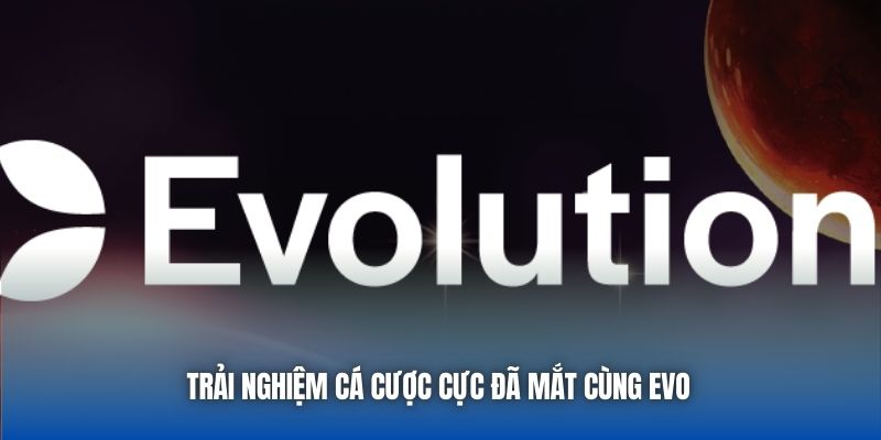 Trải nghiệm cá cược cực đã mắt cùng EVO