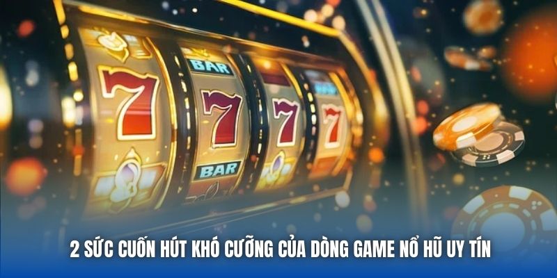 2 sức cuốn hút khó cưỡng của dòng game nổ hũ uy tín