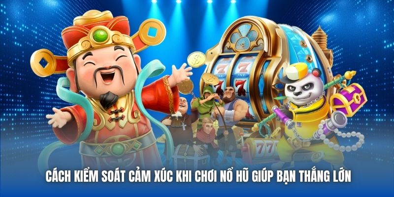 Cách Kiểm Soát Cảm Xúc Khi Chơi Nổ Hũ Giúp Bạn Thắng Lớn