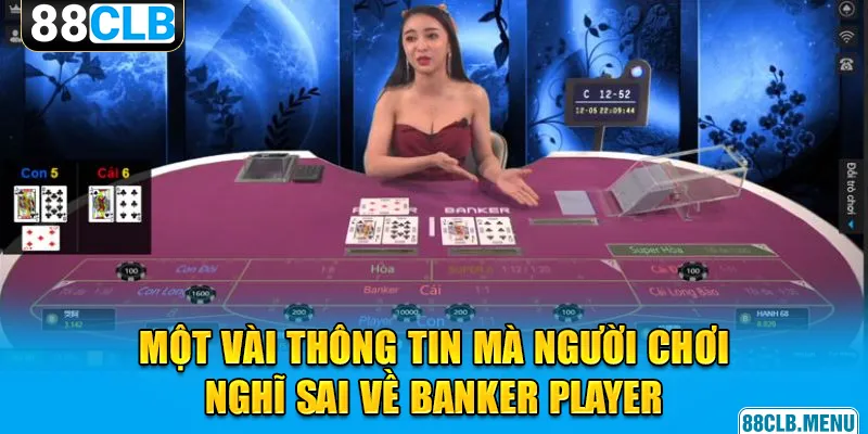 Một vài thông tin mà người chơi nghĩ sai về banker player